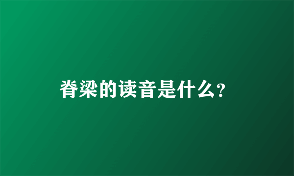 脊梁的读音是什么？