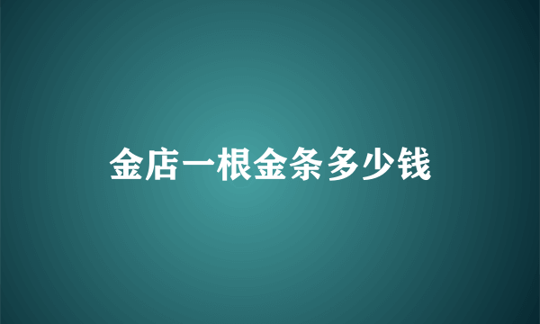 金店一根金条多少钱