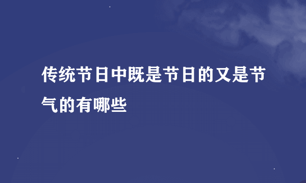 传统节日中既是节日的又是节气的有哪些