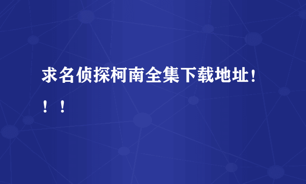 求名侦探柯南全集下载地址！！！