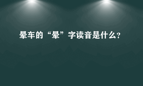 晕车的“晕”字读音是什么？