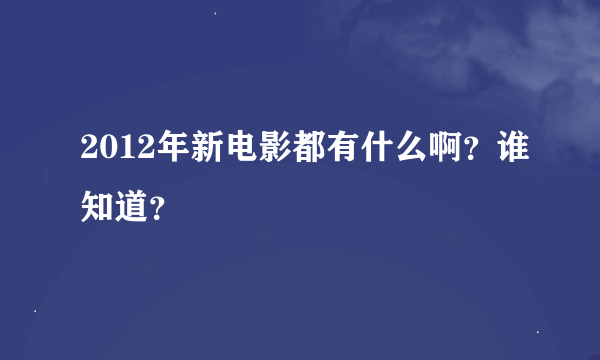 2012年新电影都有什么啊？谁知道？