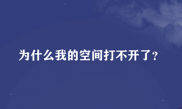 为什么我的空间打不开了？