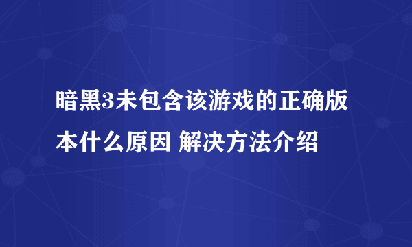 暗黑3未包含该游戏的正确版本什么原因 解决方法介绍