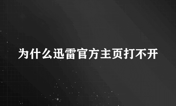 为什么迅雷官方主页打不开