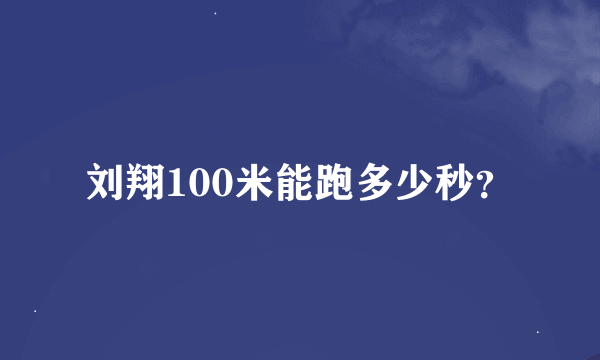 刘翔100米能跑多少秒？