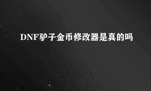 DNF驴子金币修改器是真的吗