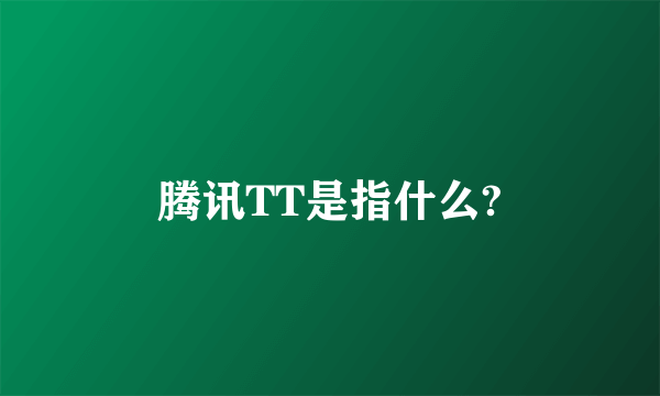 腾讯TT是指什么?