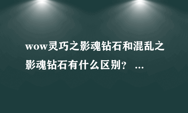 wow灵巧之影魂钻石和混乱之影魂钻石有什么区别？ 本人初级LR，求解，该镶嵌哪一个？？