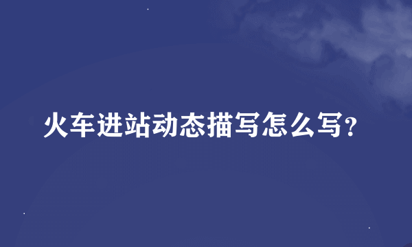 火车进站动态描写怎么写？