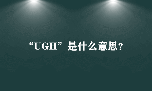 “UGH”是什么意思？