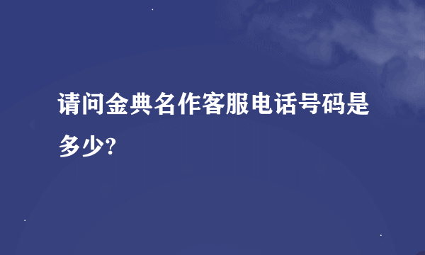 请问金典名作客服电话号码是多少?