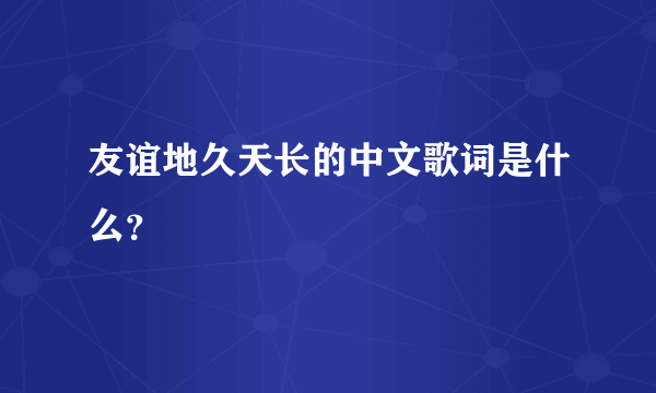 友谊地久天长的中文歌词是什么？