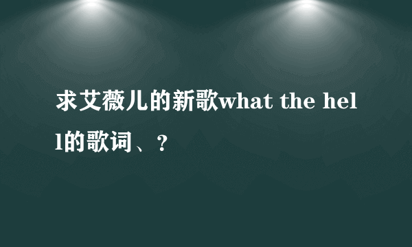 求艾薇儿的新歌what the hell的歌词、？