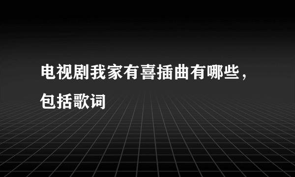 电视剧我家有喜插曲有哪些，包括歌词