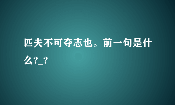 匹夫不可夺志也。前一句是什么?_?