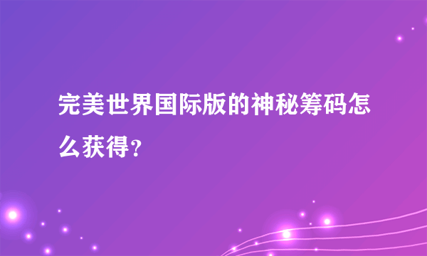 完美世界国际版的神秘筹码怎么获得？