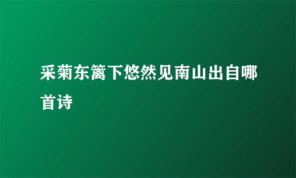 采菊东篱下悠然见南山出自哪首诗