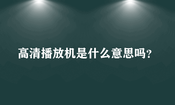 高清播放机是什么意思吗？