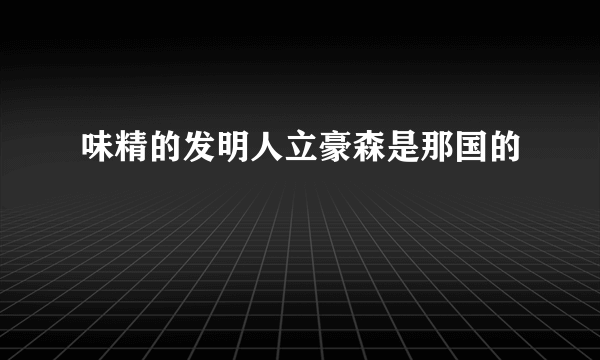 味精的发明人立豪森是那国的