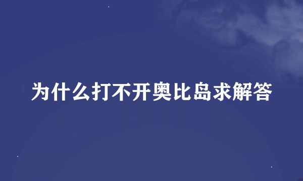 为什么打不开奥比岛求解答