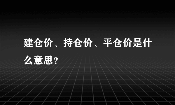 建仓价、持仓价、平仓价是什么意思？