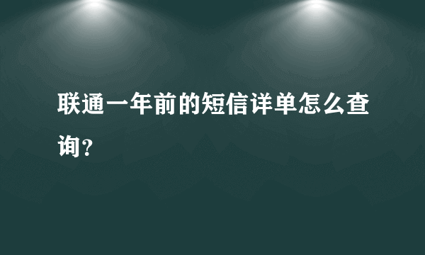 联通一年前的短信详单怎么查询？