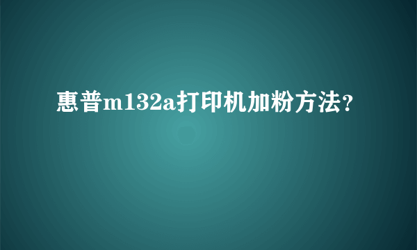 惠普m132a打印机加粉方法？