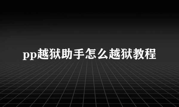 pp越狱助手怎么越狱教程