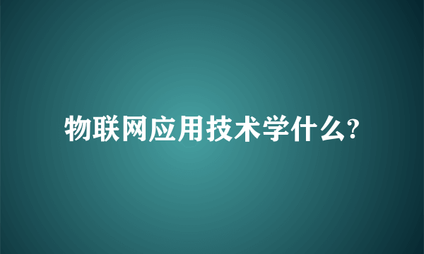 物联网应用技术学什么?