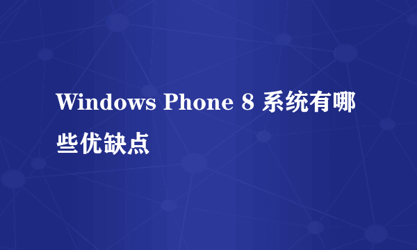 Windows Phone 8 系统有哪些优缺点