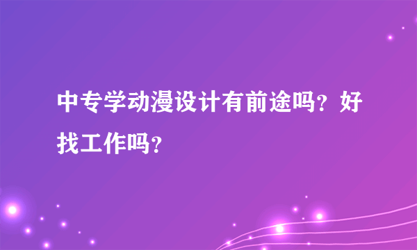 中专学动漫设计有前途吗？好找工作吗？