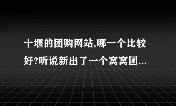 十堰的团购网站,哪一个比较好?听说新出了一个窝窝团,怎么样呢?