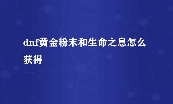 dnf黄金粉末和生命之息怎么获得