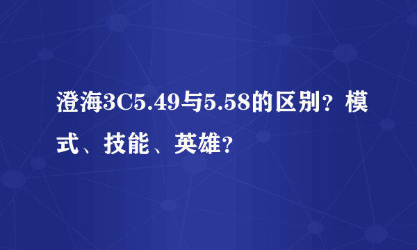 澄海3C5.49与5.58的区别？模式、技能、英雄？