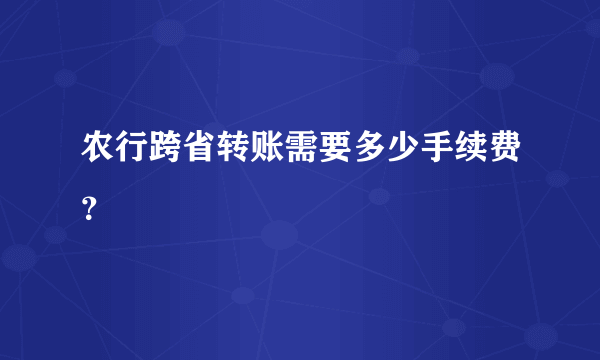 农行跨省转账需要多少手续费？