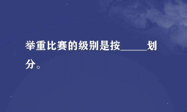 举重比赛的级别是按_____划分。