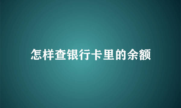 怎样查银行卡里的余额