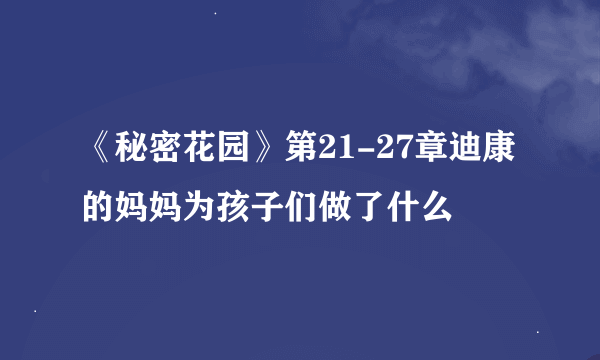 《秘密花园》第21-27章迪康的妈妈为孩子们做了什么