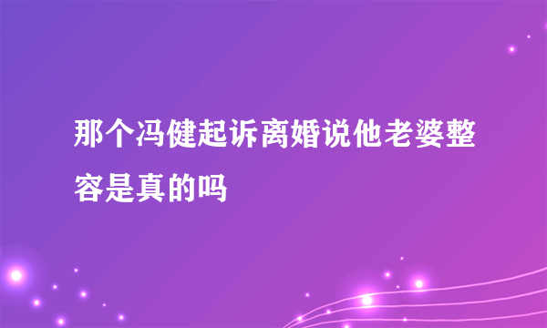 那个冯健起诉离婚说他老婆整容是真的吗