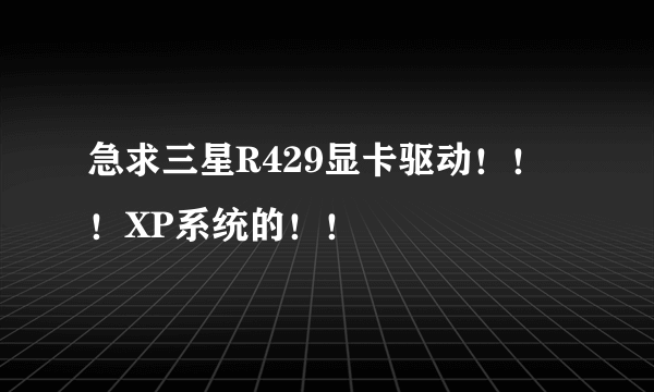 急求三星R429显卡驱动！！！XP系统的！！