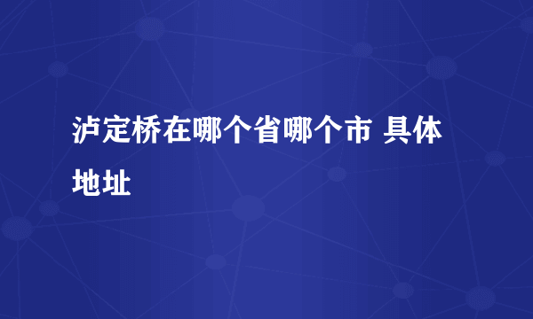 泸定桥在哪个省哪个市 具体地址