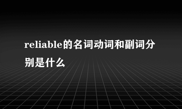 reliable的名词动词和副词分别是什么