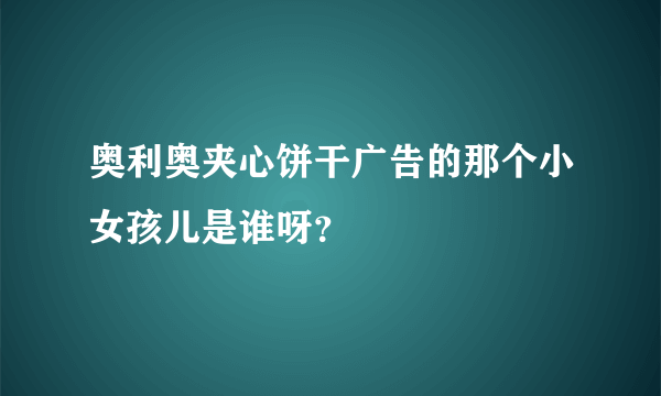 奥利奥夹心饼干广告的那个小女孩儿是谁呀？