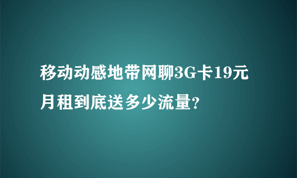 移动动感地带网聊3G卡19元月租到底送多少流量？