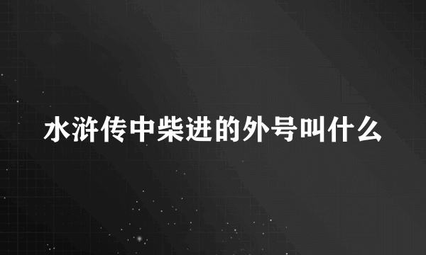 水浒传中柴进的外号叫什么