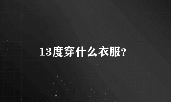 13度穿什么衣服？