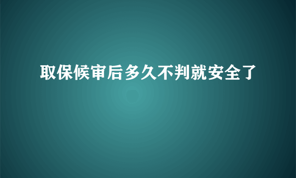 取保候审后多久不判就安全了