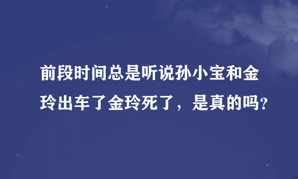 前段时间总是听说孙小宝和金玲出车了金玲死了，是真的吗？