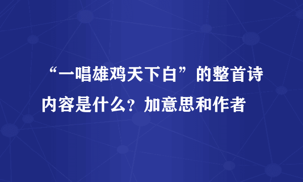 “一唱雄鸡天下白”的整首诗内容是什么？加意思和作者